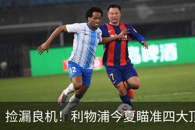 捡漏良机！利物浦今夏瞄准四大顶级自由身，伊劳拉低成本补强阵容
