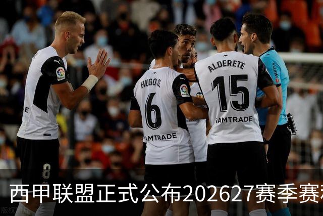 西甲联盟正式公布2026/27赛季赛程，新赛季将于8月16日打响