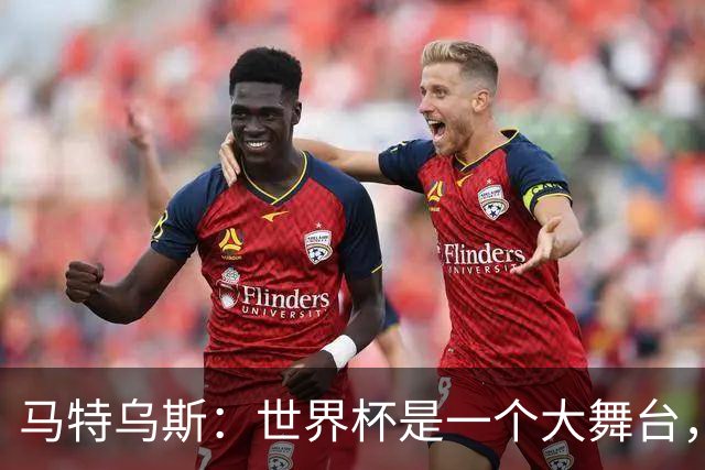马特乌斯：世界杯是一个大舞台，它会对球员转会市场产生重大影响