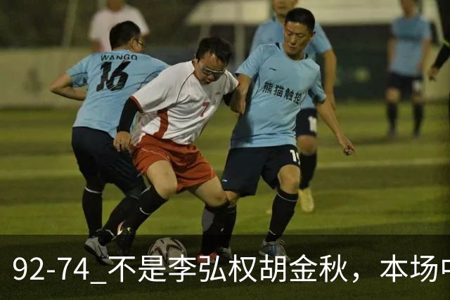 92-74 不是李弘权胡金秋，本场中国男篮最佳是他 12投6中轰下5记三分